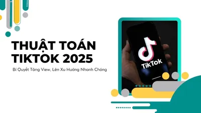 Thuật Toán TikTok Mới Nhất 2025: Cách Tăng Cơ Hội Lên Xu Hướng Tự Nhiên